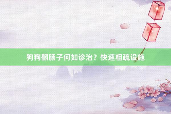 狗狗翻肠子何如诊治？快速粗疏设施